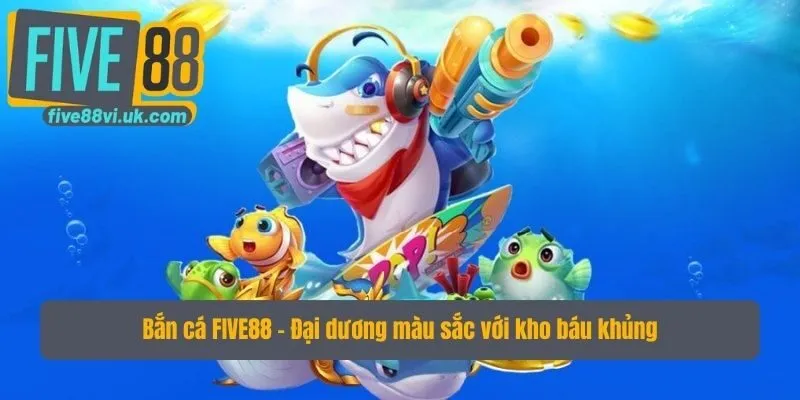 Bắn cá FIVE88 - Đại dương màu sắc với kho báu khủng Bắn cá FIVE88 - Đại dương màu sắc với kho báu khủng