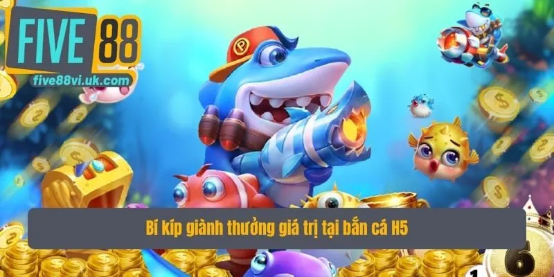 Bí kíp giành thưởng giá trị tại bắn cá H5