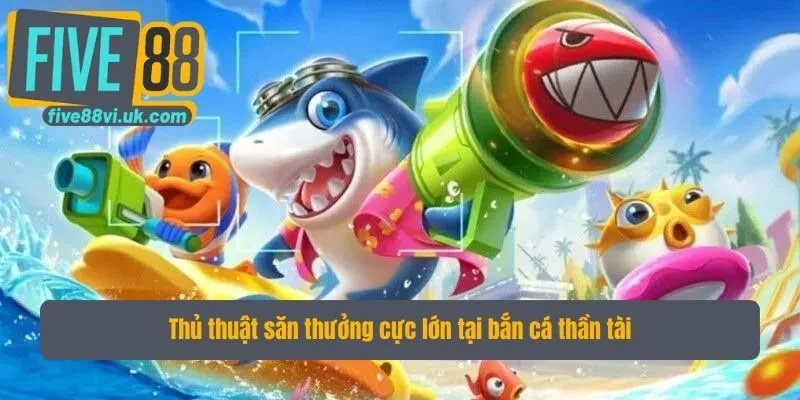 Thủ thuật săn thưởng cực lớn tại bắn cá thần tài Thủ thuật săn thưởng cực lớn tại bắn cá thần tài