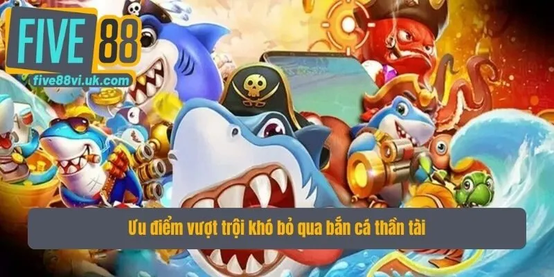 Ưu điểm vượt trội khó bỏ qua bắn cá thần tài Ưu điểm vượt trội khó bỏ qua bắn cá thần tài