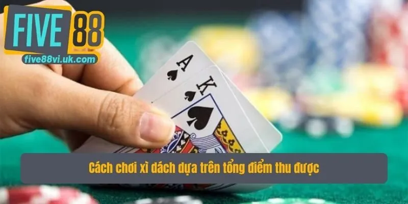 Cách chơi xì dách dựa trên tổng điểm thu được