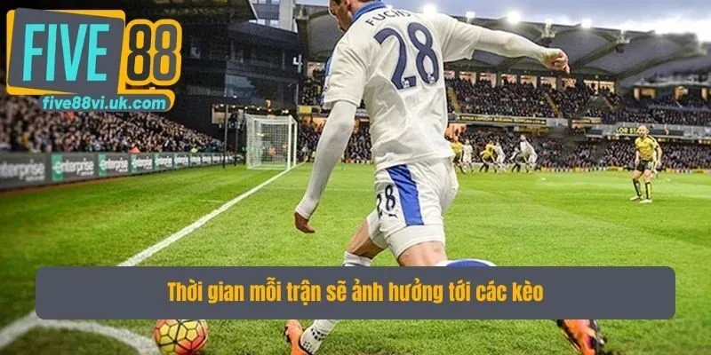 Thời gian mỗi trận sẽ ảnh hưởng tới các kèo