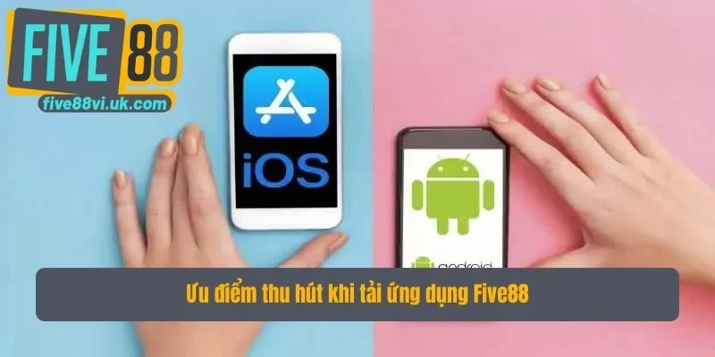 Ưu điểm thu hút khi tải ứng dụng Five88 Ưu điểm thu hút khi tải ứng dụng Five88
